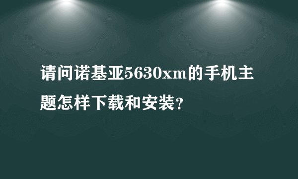 请问诺基亚5630xm的手机主题怎样下载和安装？