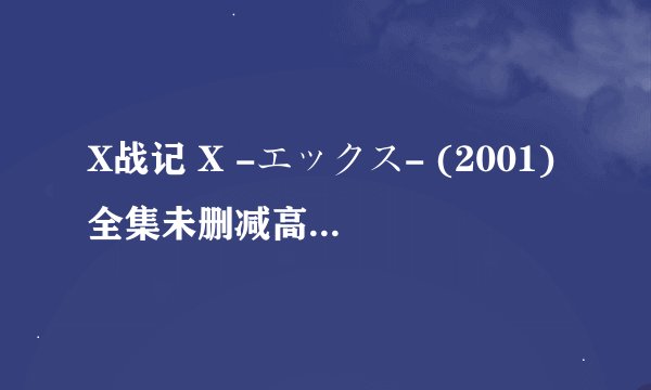 X战记 X -エックス- (2001)全集未删减高清版免费下载
