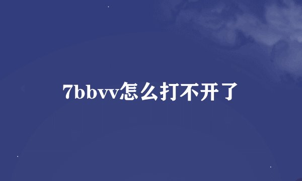 7bbvv怎么打不开了