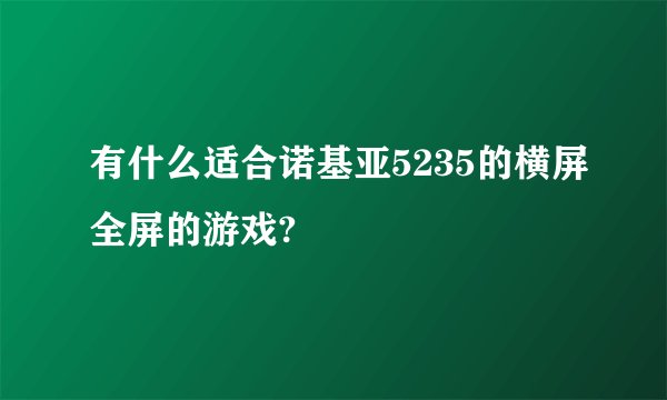 有什么适合诺基亚5235的横屏全屏的游戏?