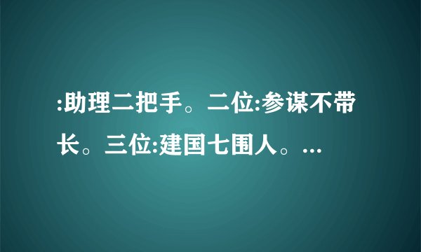 :助理二把手。二位:参谋不带长。三位:建国七围人。打三个数字
