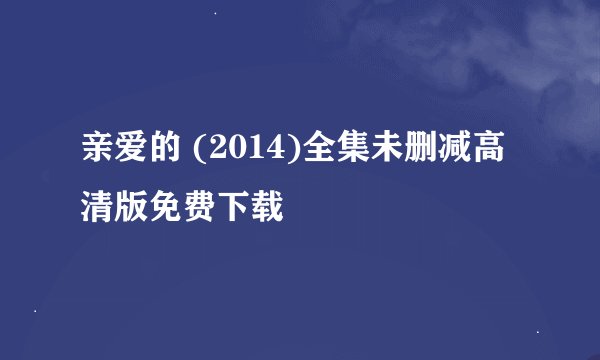 亲爱的 (2014)全集未删减高清版免费下载