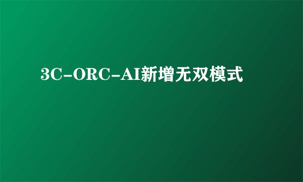 3C-ORC-AI新增无双模式