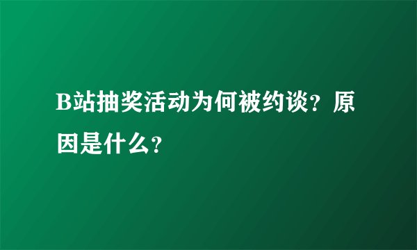 B站抽奖活动为何被约谈？原因是什么？