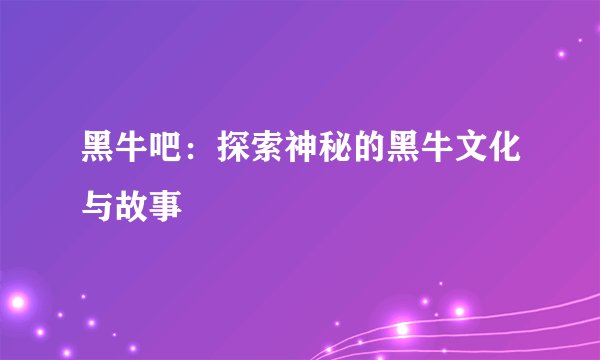 黑牛吧：探索神秘的黑牛文化与故事