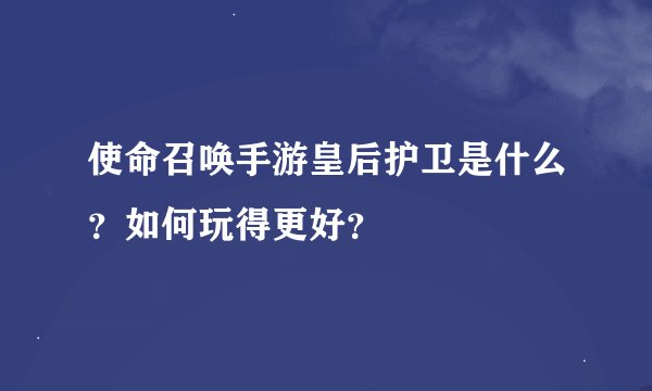 使命召唤手游皇后护卫是什么？如何玩得更好？