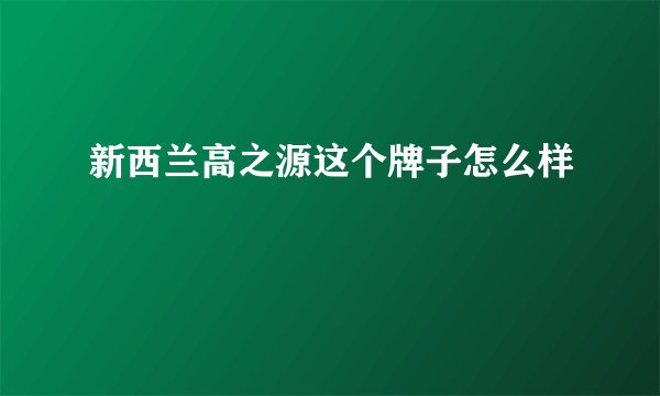 新西兰高之源这个牌子怎么样