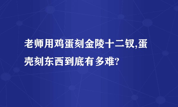 老师用鸡蛋刻金陵十二钗,蛋壳刻东西到底有多难?