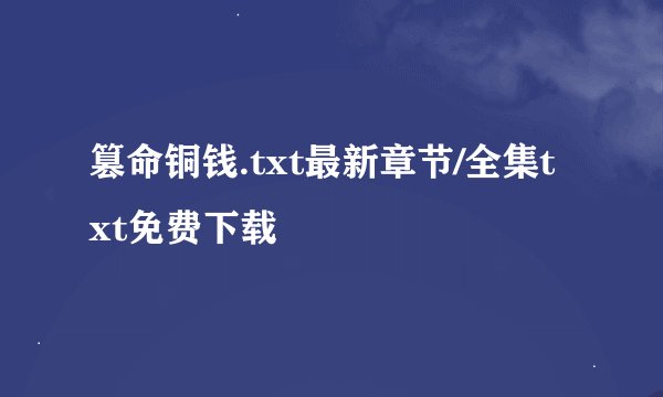 篡命铜钱.txt最新章节/全集txt免费下载
