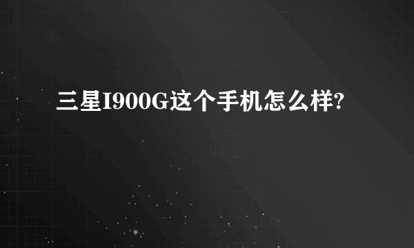 三星I900G这个手机怎么样?