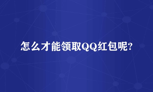 怎么才能领取QQ红包呢?
