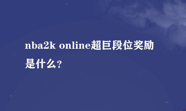 nba2k online超巨段位奖励是什么？