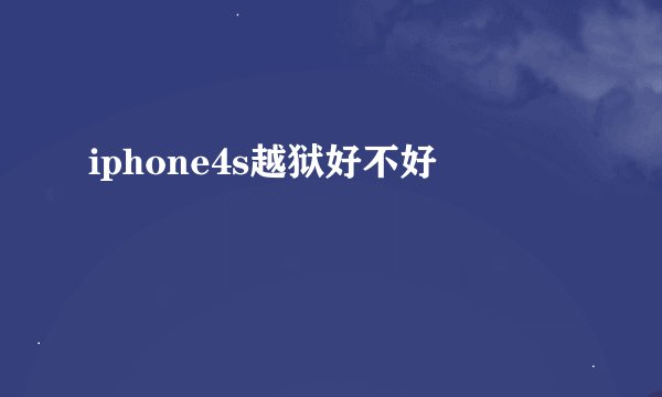 iphone4s越狱好不好