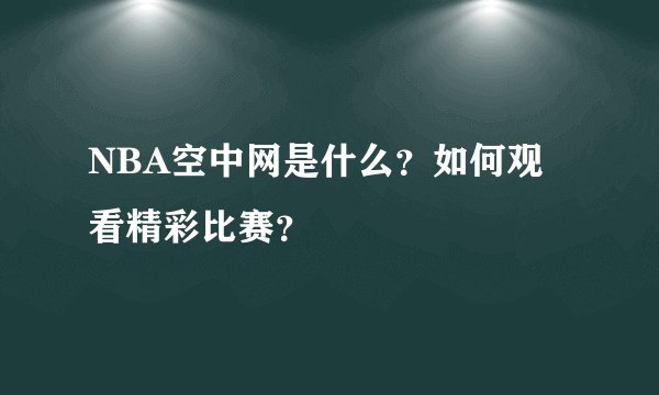 NBA空中网是什么？如何观看精彩比赛？