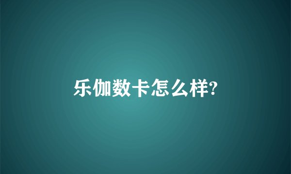 乐伽数卡怎么样?