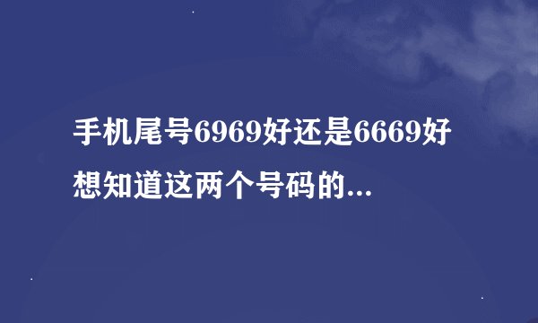 手机尾号6969好还是6669好想知道这两个号码的含义哪个好一些？