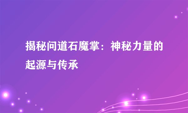 揭秘问道石魔掌：神秘力量的起源与传承