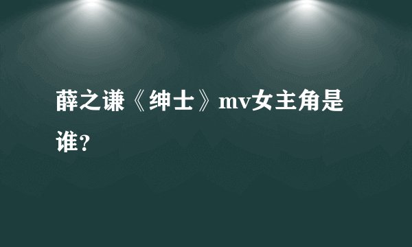 薛之谦《绅士》mv女主角是谁？