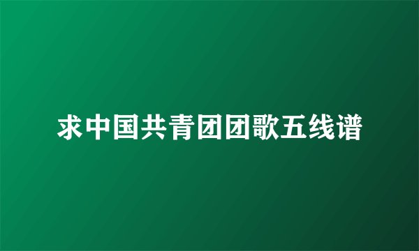 求中国共青团团歌五线谱