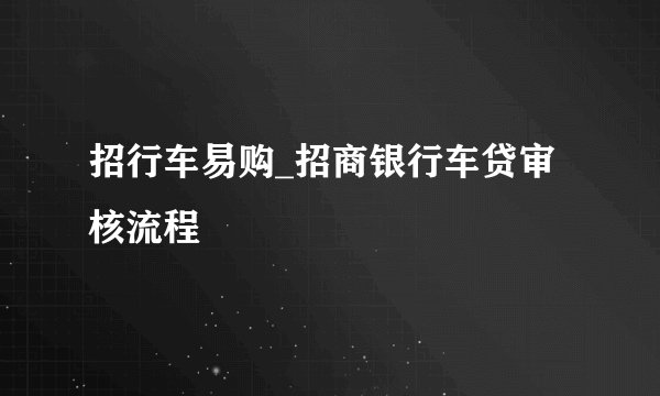 招行车易购_招商银行车贷审核流程