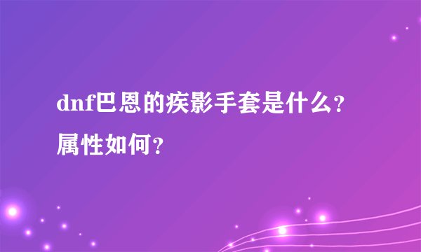 dnf巴恩的疾影手套是什么？属性如何？