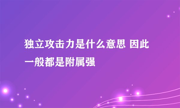 独立攻击力是什么意思 因此一般都是附属强