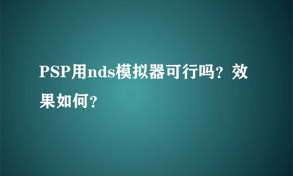 PSP用nds模拟器可行吗？效果如何？