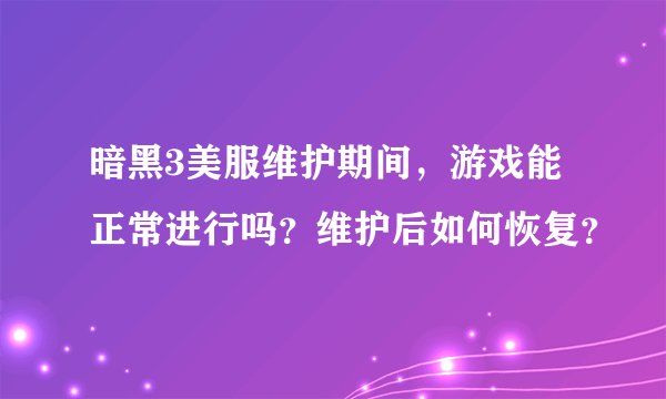 暗黑3美服维护期间，游戏能正常进行吗？维护后如何恢复？
