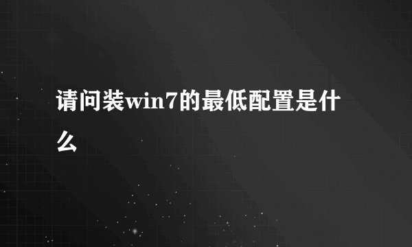 请问装win7的最低配置是什么