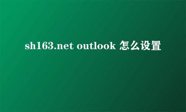 sh163.net outlook 怎么设置