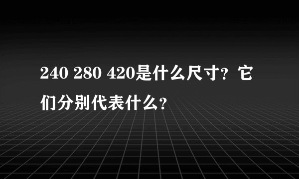 240 280 420是什么尺寸？它们分别代表什么？