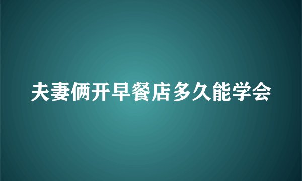 夫妻俩开早餐店多久能学会