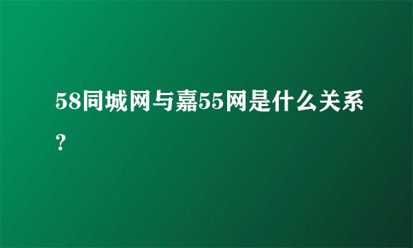 58同城网与嘉55网是什么关系?