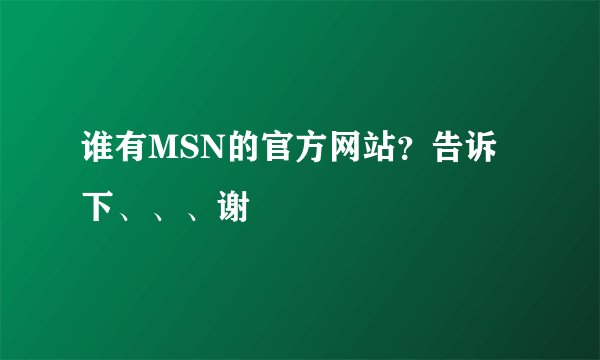 谁有MSN的官方网站？告诉下、、、谢