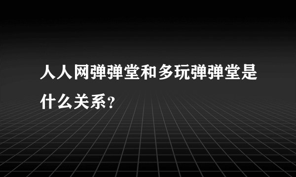 人人网弹弹堂和多玩弹弹堂是什么关系？
