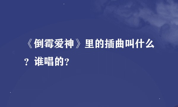 《倒霉爱神》里的插曲叫什么？谁唱的？