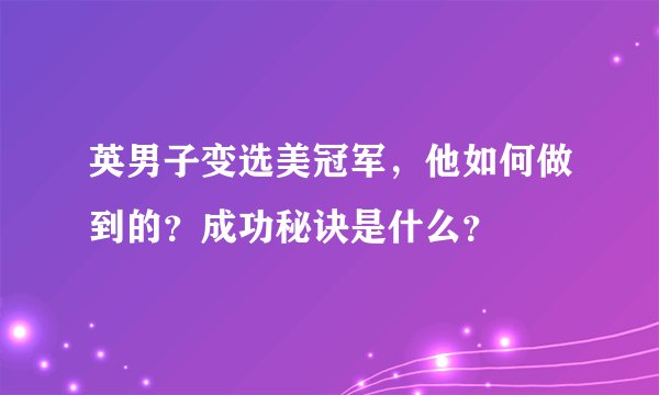 英男子变选美冠军，他如何做到的？成功秘诀是什么？