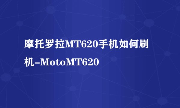 摩托罗拉MT620手机如何刷机-MotoMT620