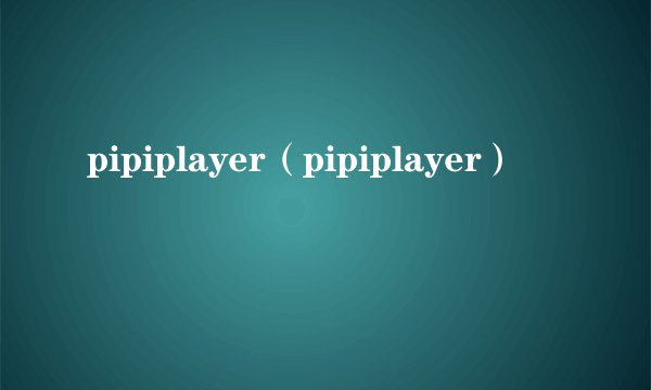 pipiplayer（pipiplayer）