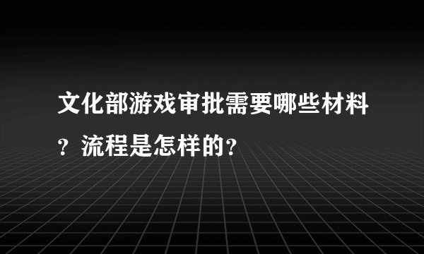 文化部游戏审批需要哪些材料？流程是怎样的？