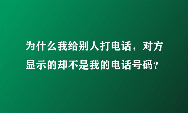 为什么我给别人打电话，对方显示的却不是我的电话号码？
