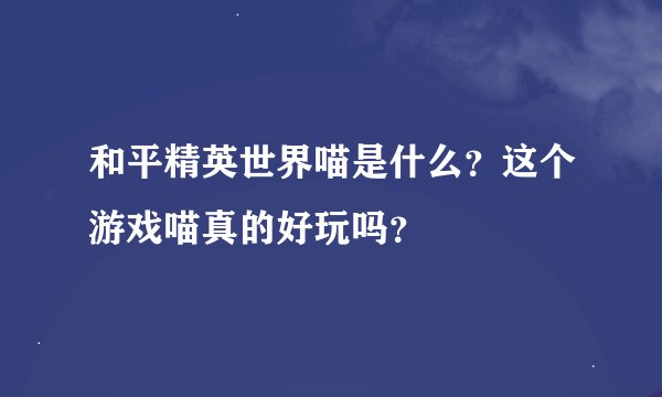 和平精英世界喵是什么？这个游戏喵真的好玩吗？