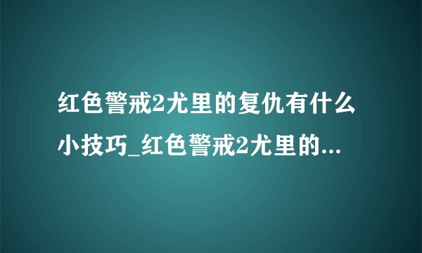 红色警戒2尤里的复仇有什么小技巧_红色警戒2尤里的复仇秘籍分享