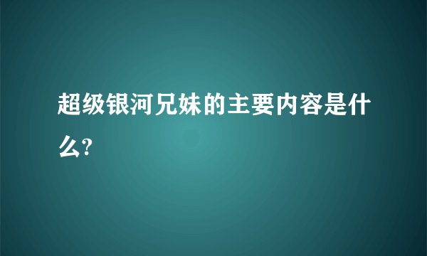 超级银河兄妹的主要内容是什么?