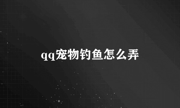 qq宠物钓鱼怎么弄