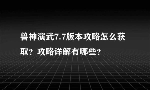 兽神演武7.7版本攻略怎么获取？攻略详解有哪些？