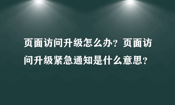 页面访问升级怎么办？页面访问升级紧急通知是什么意思？