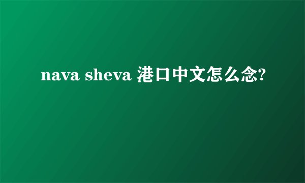 nava sheva 港口中文怎么念?