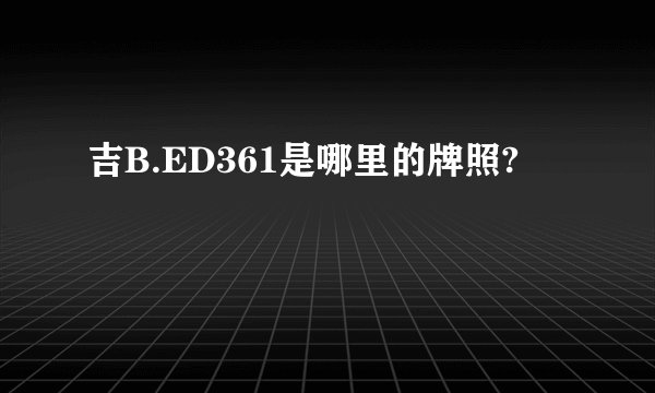 吉B.ED361是哪里的牌照?