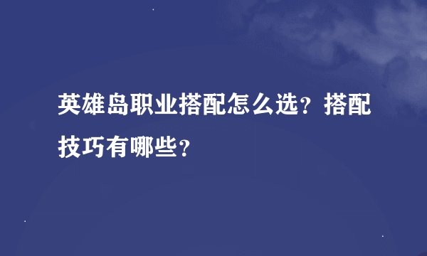 英雄岛职业搭配怎么选？搭配技巧有哪些？
